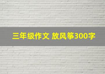 三年级作文 放风筝300字